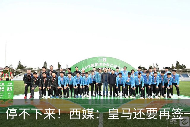 停不下来！西媒：皇马还要再签一名中卫、一名中场和一名锋线